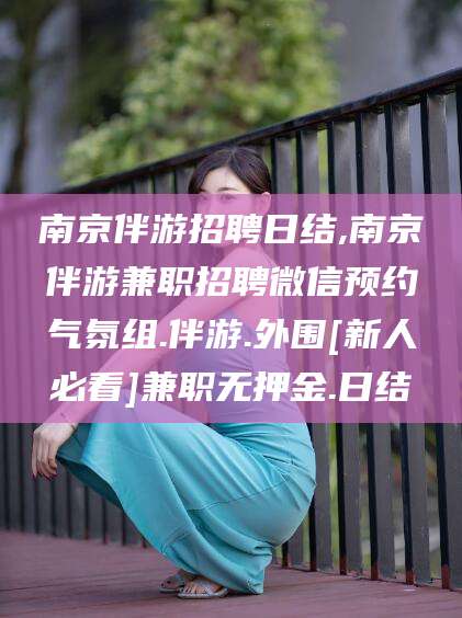 青岛南京伴游招聘日结,南京伴游兼职招聘微信预约气氛组.伴游.外围[新人必看]兼职无押金.日结