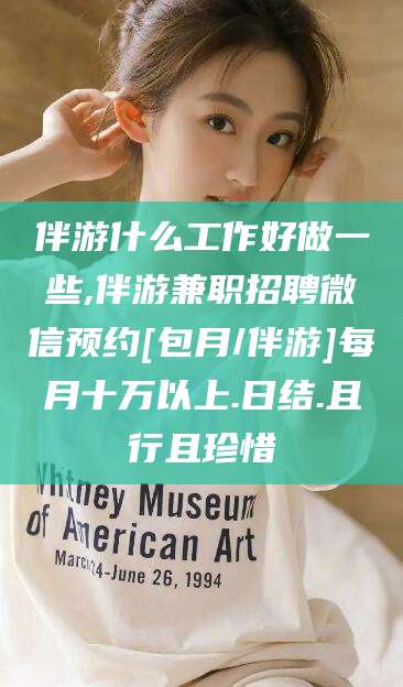 青岛伴游什么工作好做一些,伴游兼职招聘微信预约[包月/伴游]每月十万以上.日结.且行且珍惜