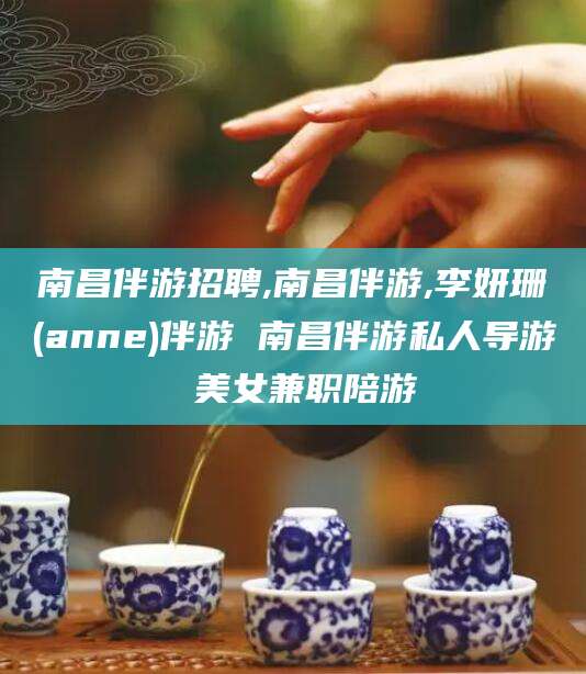 青岛南昌伴游招聘,南昌伴游,李妍珊(anne)伴游 南昌伴游私人导游 美女兼职陪游