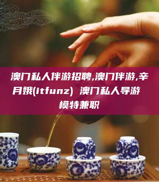 青岛澳门私人伴游招聘,澳门伴游,辛月娥(itfunz) 澳门私人导游 模特兼职