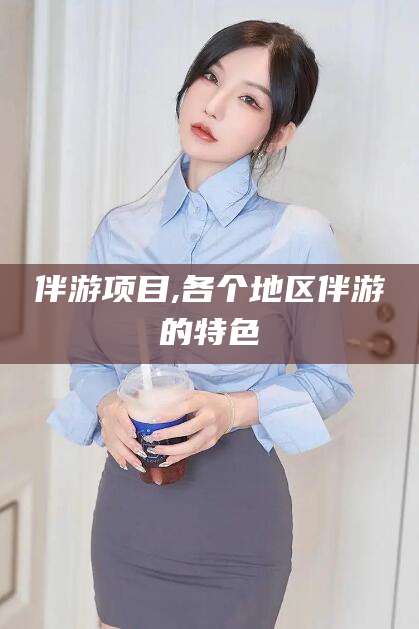 青岛伴游项目,各个地区伴游的特色