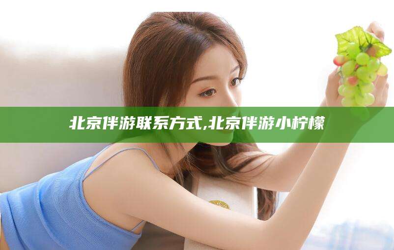 青岛北京伴游联系方式,北京伴游小柠檬