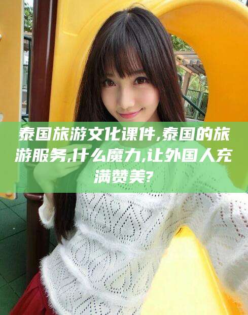 青岛泰国旅游文化课件,泰国的旅游服务,什么魔力,让外国人充满赞美?