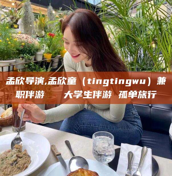 青岛孟欣导演,孟欣童（tingtingwu）兼职伴游   大学生伴游 孤单旅行