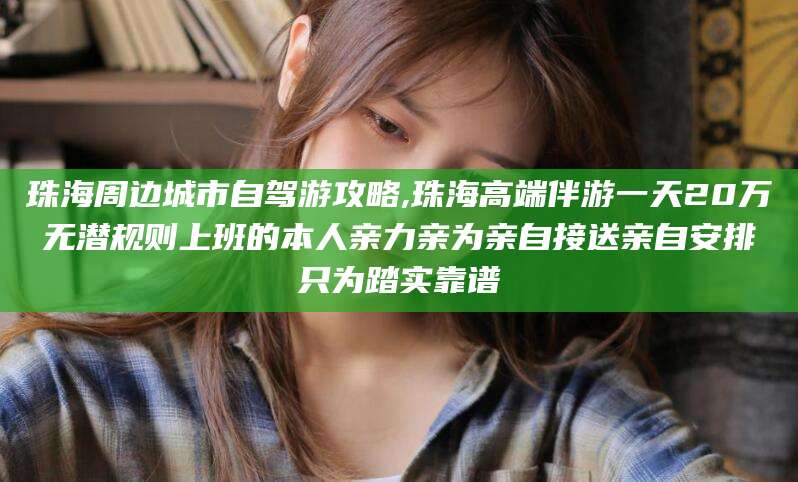 青岛珠海周边城市自驾游攻略,珠海高端伴游一天20万无潜规则上班的本人亲力亲为亲自接送亲自安排只为踏实靠谱