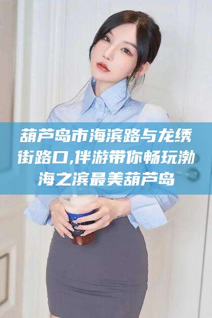 青岛葫芦岛市海滨路与龙绣街路口,伴游带你畅玩渤海之滨最美葫芦岛