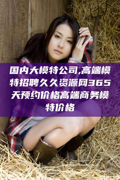 青岛国内大模特公司,高端模特招聘久久资源网365天预约价格高端商务模特价格