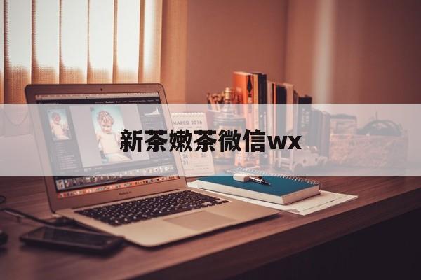 青岛包含新茶嫩茶微信wx的词条