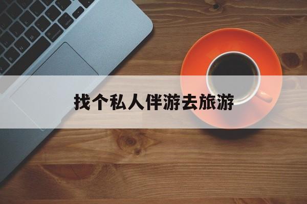 青岛吃鸡陪玩多少一个小时最新资讯（谁能告诉我哪里有青岛找个私人伴游去旅游？）