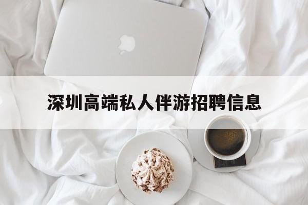 青岛深圳高端私人伴游招聘信息的简单介绍